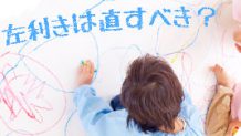 左利きは直すべき？それとも天才の証？左利きとの接し方！