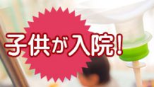 子供が入院！子供と親の持ち物リストと入院を乗り切るコツ