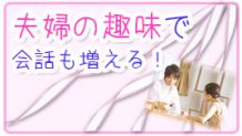 夫婦の趣味で会話も増える！共通の趣味がおすすめ