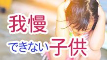 我慢できない子供にしない育て方！我慢させたい時の対処法