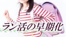 ラン活の早期化がとまらない！後悔しないランドセルの選び方